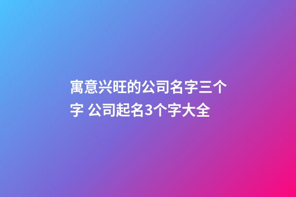 寓意兴旺的公司名字三个字 公司起名3个字大全